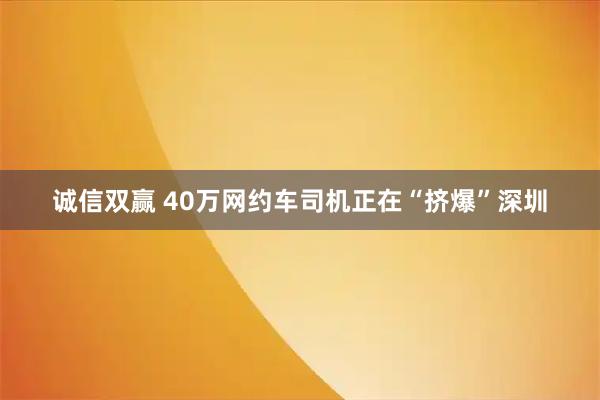 诚信双赢 40万网约车司机正在“挤爆”深圳