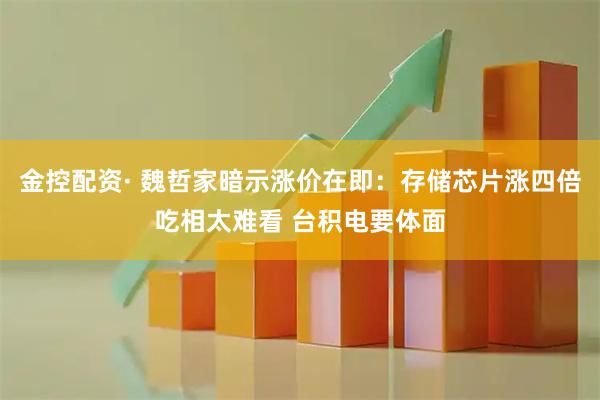 金控配资· 魏哲家暗示涨价在即：存储芯片涨四倍吃相太难看 台积电要体面